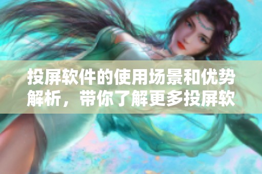 投屏软件的使用场景和优势解析，带你了解更多投屏软件相关知识