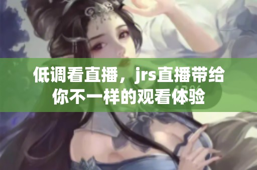 低调看直播，jrs直播带给你不一样的观看体验