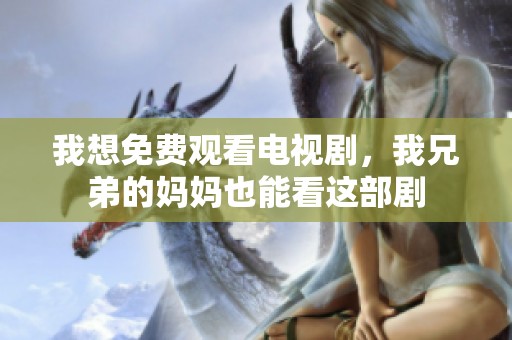 我想免费观看电视剧，我兄弟的妈妈也能看这部剧