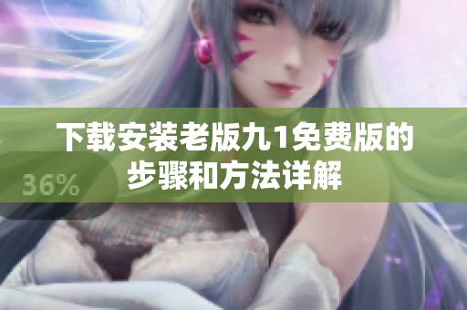 下载安装老版九1免费版的步骤和方法详解