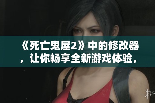 《死亡鬼屋2》中的修改器，让你畅享全新游戏体验，绝对不容错过