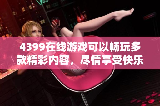 4399在线游戏可以畅玩多款精彩内容，尽情享受快乐时光！