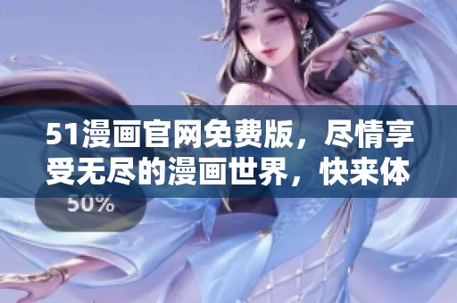 51漫画官网免费版，尽情享受无尽的漫画世界，快来体验吧！
