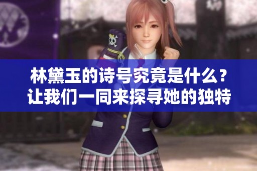 林黛玉的诗号究竟是什么？让我们一同来探寻她的独特风采。