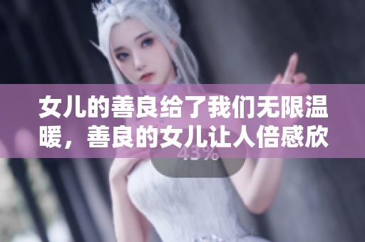 女儿的善良给了我们无限温暖，善良的女儿让人倍感欣慰与感动