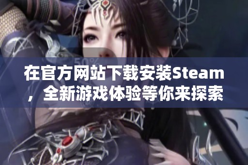 在官方网站下载安装Steam，全新游戏体验等你来探索！