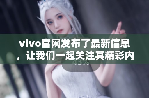 vivo官网发布了最新信息，让我们一起关注其精彩内容和产品亮点。