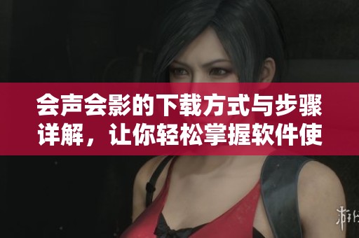 会声会影的下载方式与步骤详解，让你轻松掌握软件使用技巧