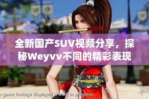 全新国产SUV视频分享，探秘Weyvv不同的精彩表现