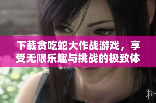 下载贪吃蛇大作战游戏，享受无限乐趣与挑战的极致体验。