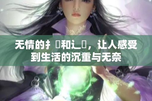 无情的扌喿和辶畐，让人感受到生活的沉重与无奈