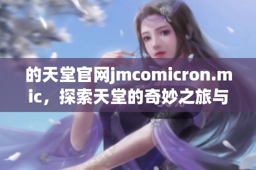 的天堂官网jmcomicron.mic，探索天堂的奇妙之旅与无限可能