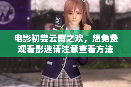 电影初尝云雨之欢，想免费观看影迷请注意查看方法