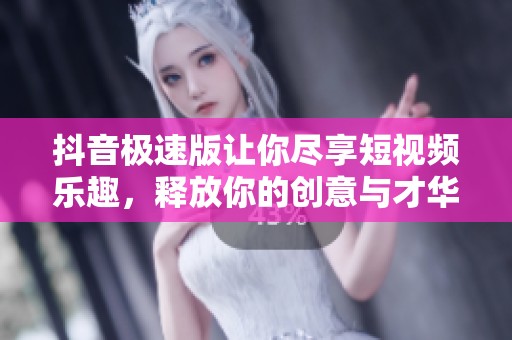 抖音极速版让你尽享短视频乐趣，释放你的创意与才华。