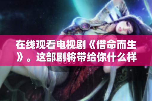 在线观看电视剧《借命而生》。这部剧将带给你什么样的感受呢？