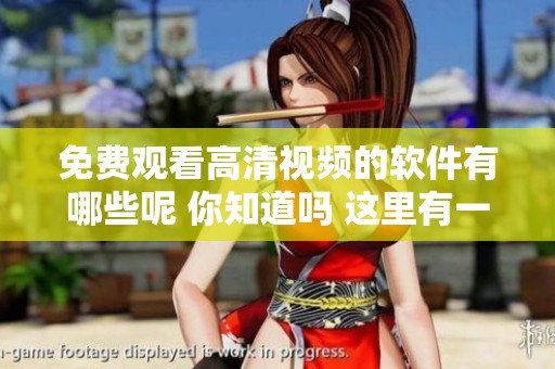 免费观看高清视频的软件有哪些呢 你知道吗 这里有一些推荐给你