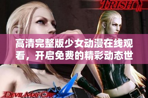 高清完整版少女动漫在线观看，开启免费的精彩动态世界探索之旅