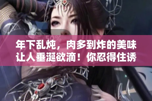 年下乱炖，肉多到炸的美味让人垂涎欲滴！你忍得住诱惑吗？
