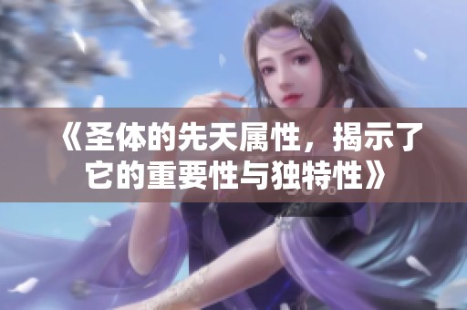 《圣体的先天属性，揭示了它的重要性与独特性》