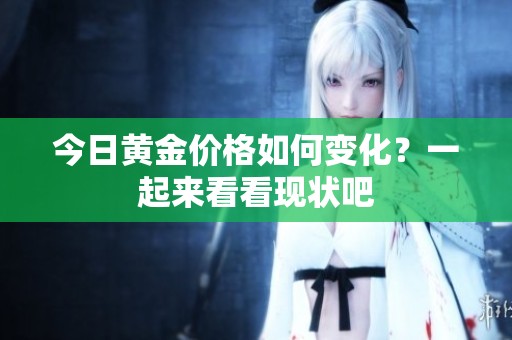 今日黄金价格如何变化？一起来看看现状吧