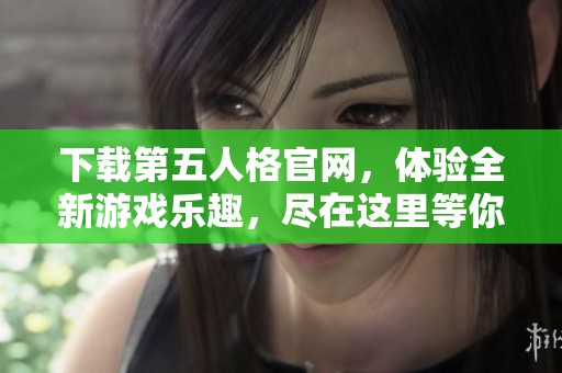 下载第五人格官网，体验全新游戏乐趣，尽在这里等你来发现！
