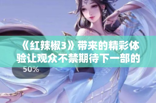 《红辣椒3》带来的精彩体验让观众不禁期待下一部的上线与上映