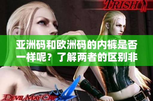 亚洲码和欧洲码的内裤是否一样呢？了解两者的区别非常重要。
