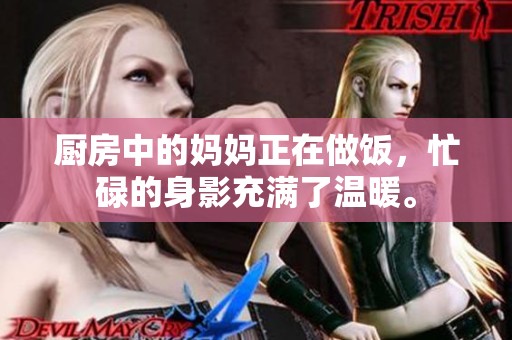 厨房中的妈妈正在做饭，忙碌的身影充满了温暖。