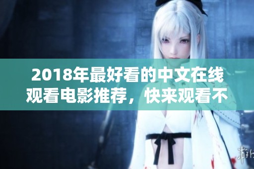 2018年最好看的中文在线观看电影推荐，快来观看不容错过的精彩影片吧