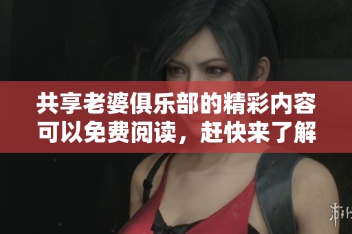 共享老婆俱乐部的精彩内容可以免费阅读，赶快来了解吧