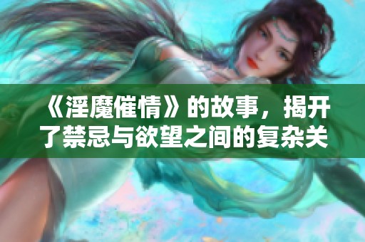 《淫魔催情》的故事，揭开了禁忌与欲望之间的复杂关系。