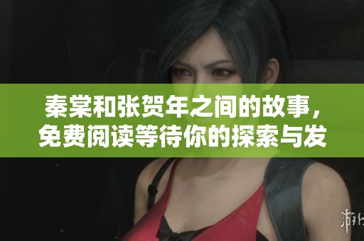秦棠和张贺年之间的故事，免费阅读等待你的探索与发现