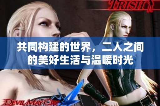 共同构建的世界，二人之间的美好生活与温暖时光