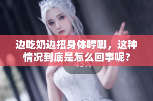 边吃奶边扭身体哼唧，这种情况到底是怎么回事呢？