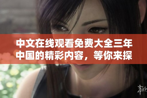 中文在线观看免费大全三年中国的精彩内容，等你来探索与发现！