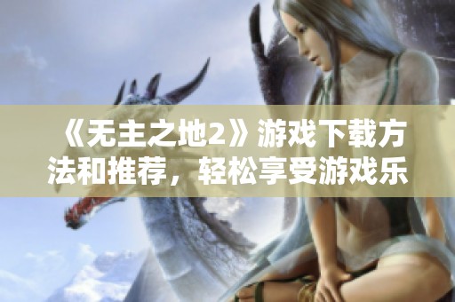 《无主之地2》游戏下载方法和推荐，轻松享受游戏乐趣全体验
