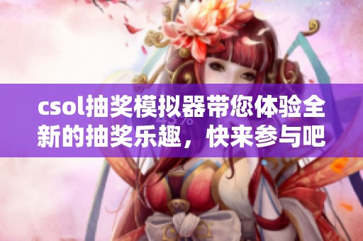 csol抽奖模拟器带您体验全新的抽奖乐趣，快来参与吧！