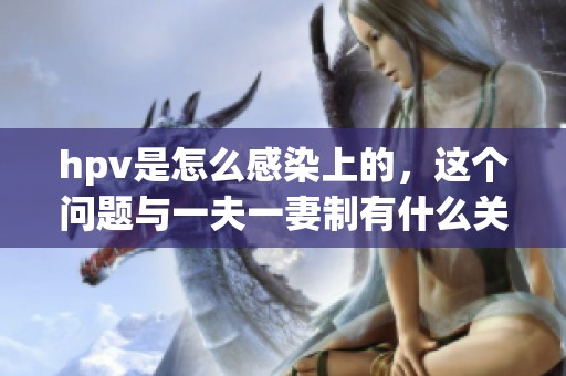 hpv是怎么感染上的，这个问题与一夫一妻制有什么关系呢