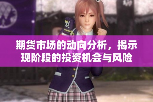 期货市场的动向分析，揭示现阶段的投资机会与风险
