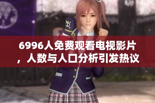 6996人免费观看电视影片，人数与人口分析引发热议