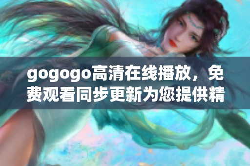 gogogo高清在线播放，免费观看同步更新为您提供精彩内容