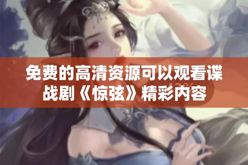 免费的高清资源可以观看谍战剧《惊弦》精彩内容