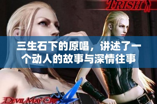 三生石下的原唱，讲述了一个动人的故事与深情往事