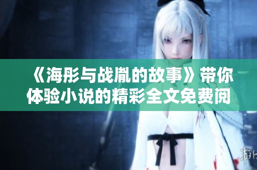 《海彤与战胤的故事》带你体验小说的精彩全文免费阅读。