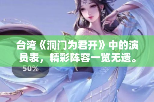台湾《洞门为君开》中的演员表，精彩阵容一览无遗。
