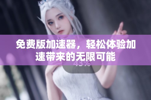 免费版加速器，轻松体验加速带来的无限可能