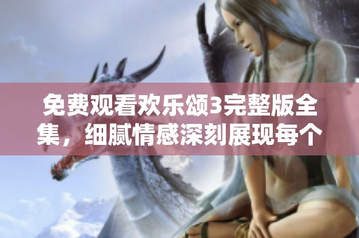 免费观看欢乐颂3完整版全集，细腻情感深刻展现每个角色的成长故事