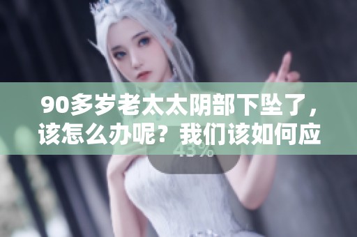 90多岁老太太阴部下坠了，该怎么办呢？我们该如何应对这种情况呢？