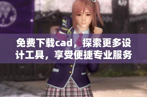 免费下载cad，探索更多设计工具，享受便捷专业服务！