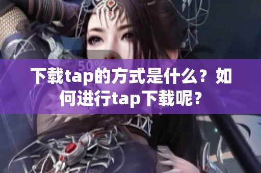 下载tap的方式是什么？如何进行tap下载呢？